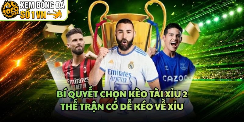 Bí Quyết Chọn Kèo Tài Xỉu 2 – Thế Trận Có Dễ Kéo Về Xỉu