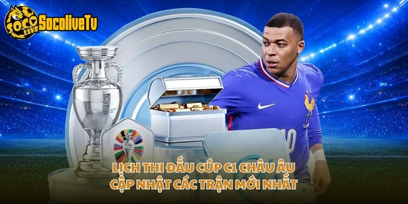 Lịch Thi Đấu Cúp C1 Châu Âu – Cập Nhật Các Trận Mới Nhất