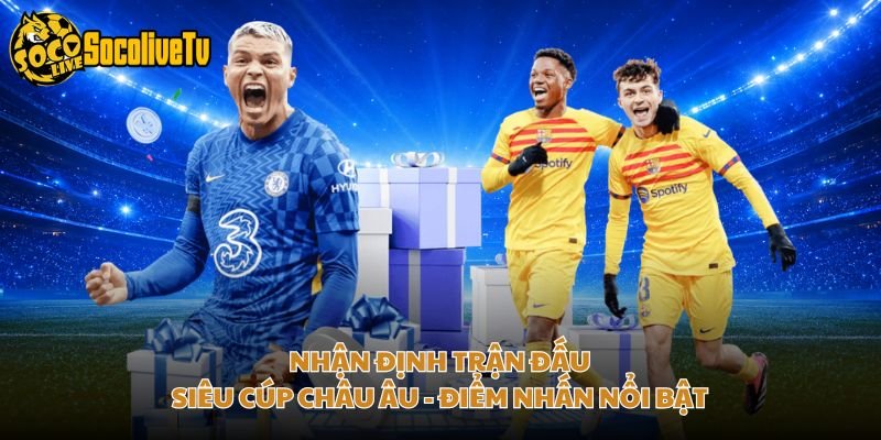 Nhận Định Trận Đấu Siêu Cúp Châu Âu - Điểm Nhấn Nổi Bật