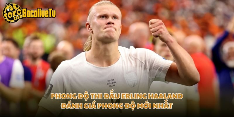 Phong Độ Thi Đấu Erling Haaland – Đánh Giá Phong Độ Mới Nhất