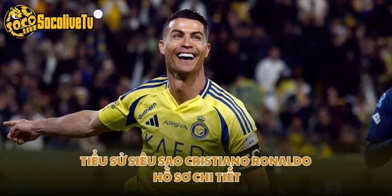 Tiểu Sử Siêu Sao Cristiano Ronaldo – Hồ Sơ Chi Tiết