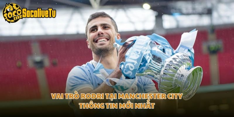 Vai Trò Rodri Tại Manchester City – Thông Tin Mới Nhất