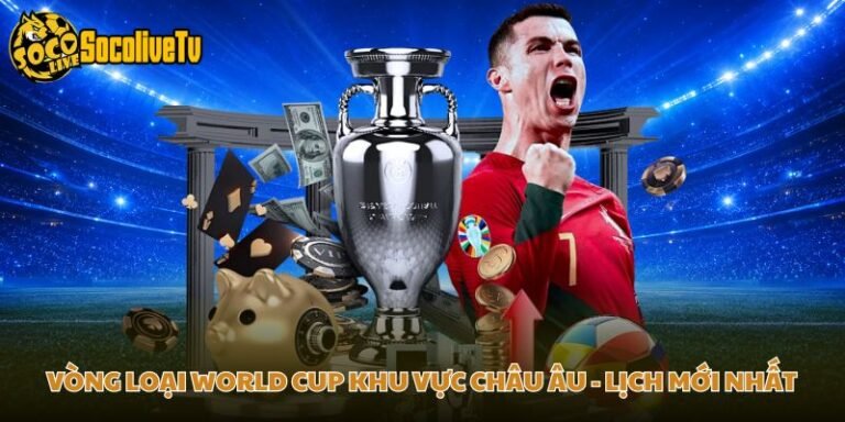 Vòng Loại World Cup Khu Vực Châu Âu - Lịch Mới Nhất